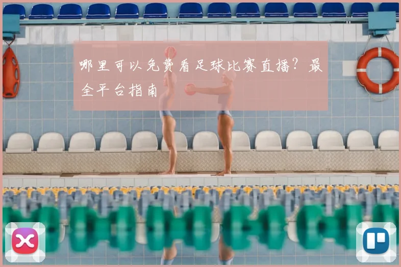 哪里可以免费看足球比赛直播？最全平台指南