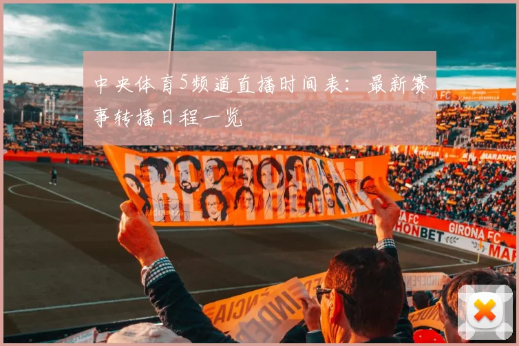 中央体育5频道直播时间表：最新赛事转播日程一览
