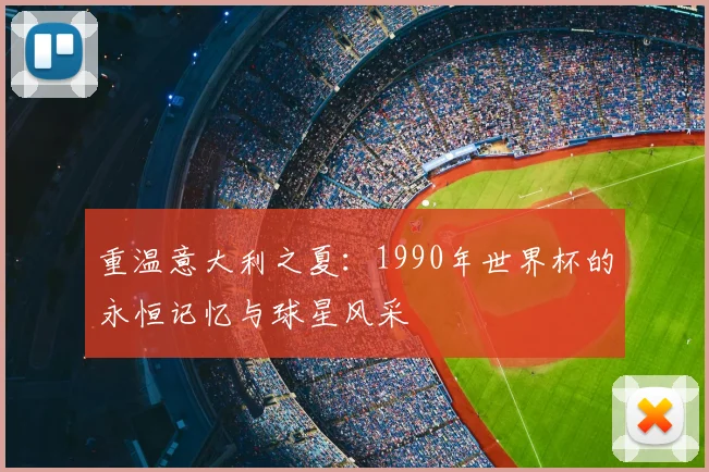 重温意大利之夏：1990年世界杯的永恒记忆与球星风采