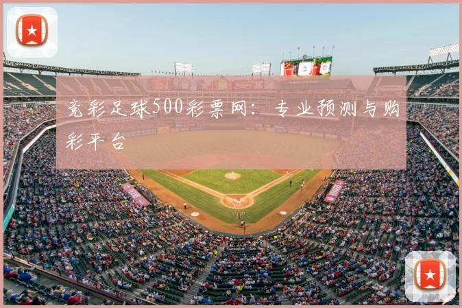 竞彩足球500彩票网:专业预测与购彩平台