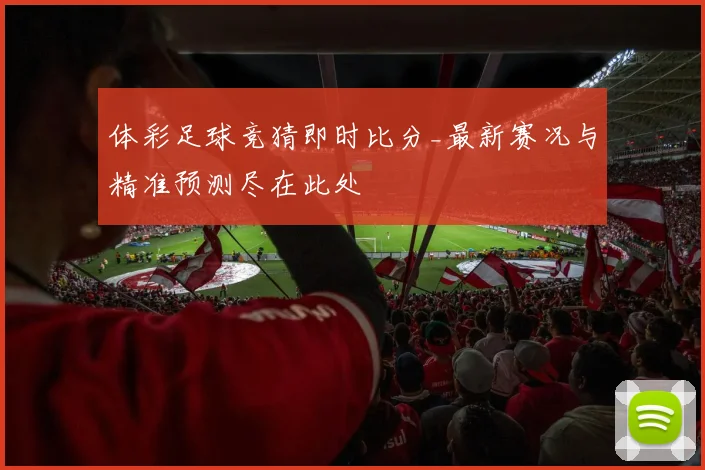 体彩足球竞猜即时比分_最新赛况与精准预测尽在此处