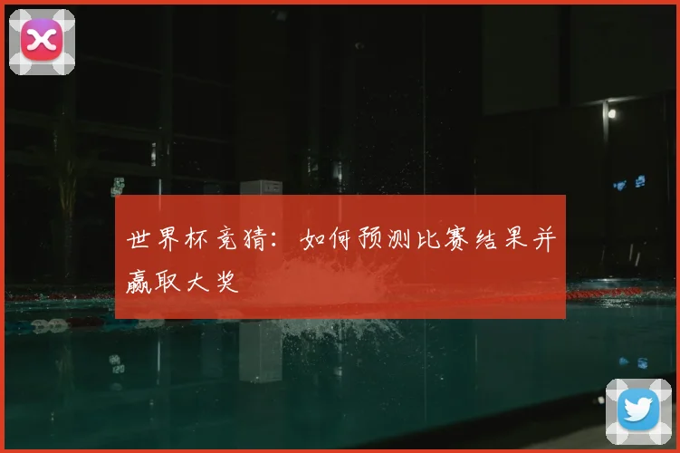 世界杯竞猜:如何预测比赛结果并赢取大奖
