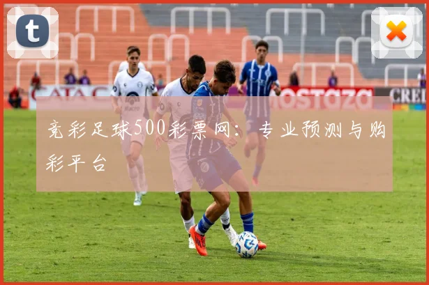 竞彩足球500彩票网：专业预测与购彩平台