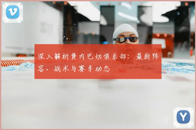 深入解析费内巴切俱乐部:最新阵容、战术与赛季动态